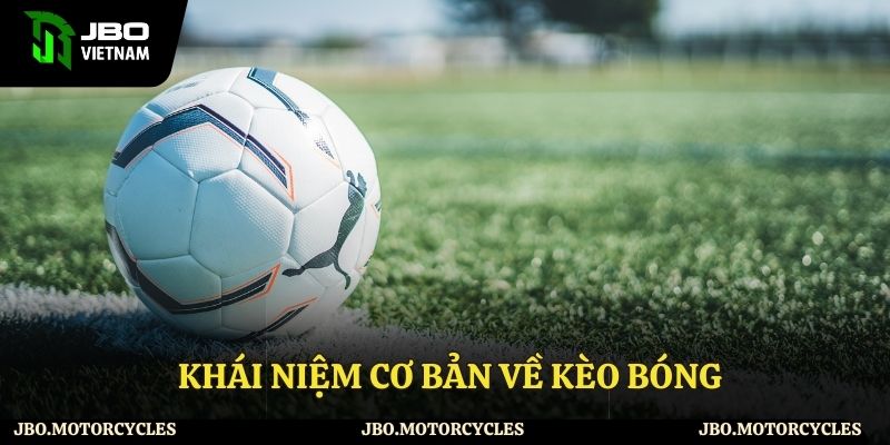 Khái niệm cơ bản về kèo bóng Khái niệm cơ bản về kèo bóng